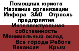 Помощник юриста › Название организации ­ Инфора, ЗАО › Отрасль предприятия ­ Интеллектуальная собственность › Минимальный оклад ­ 30 000 - Все города Работа » Вакансии   . Крым,Гаспра